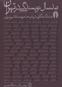 صد سال نویسندگی در تهران: صد تک‌نگاری در باب صد نویسندۀ شهر تهران 