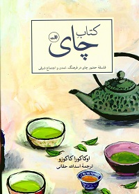 کتاب چای؛ فلسفۀ حضور چای در فرهنگ، تمدن و اجتماع شرقی 