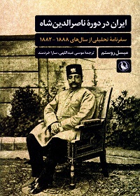 ایران در دورۀ ناصرالدین شاه: سفرنامۀ تحلیلی از سال‌های 1882 ـ 1888  