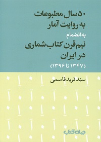 50 سال مطبوعات به روایت آمار به انضمام نیم‌قرن کتاب‌شماری در ایران (1347 ـ 1396) 