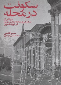 سکونت در محله: روایتی از شکل‌گیری محلۀ دولت تهران در دورۀ ناصری  