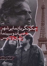چگونگی بازنمایی شهر در ادبیات و سینما: تهران و پاریس  